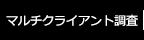 マルチクライアント調査